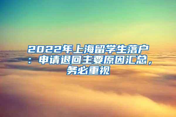 2022年上海留学生落户：申请退回主要原因汇总，务必重视