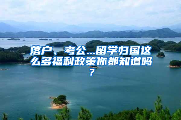 落户、考公...留学归国这么多福利政策你都知道吗？