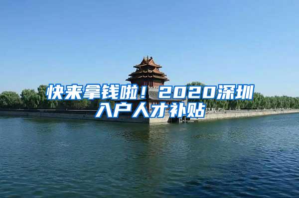 快来拿钱啦！2020深圳入户人才补贴