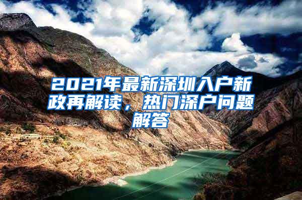 2021年最新深圳入户新政再解读，热门深户问题解答