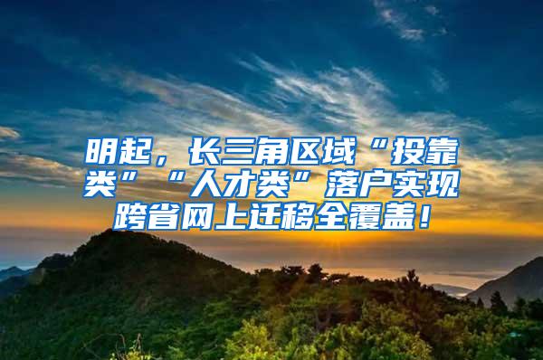 明起，长三角区域“投靠类”“人才类”落户实现跨省网上迁移全覆盖！