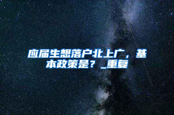 应届生想落户北上广，基本政策是？_重复