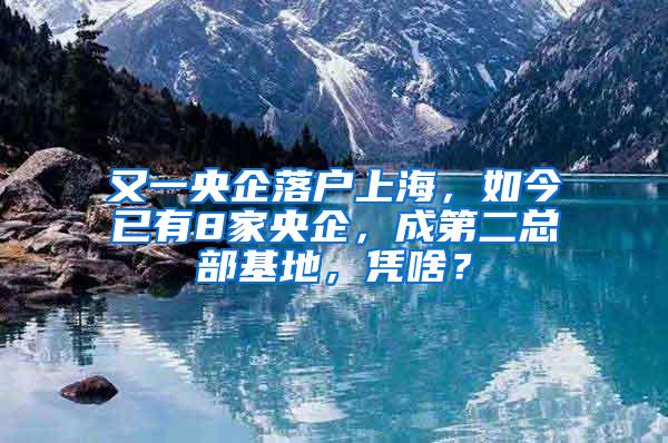 又一央企落户上海，如今已有8家央企，成第二总部基地，凭啥？