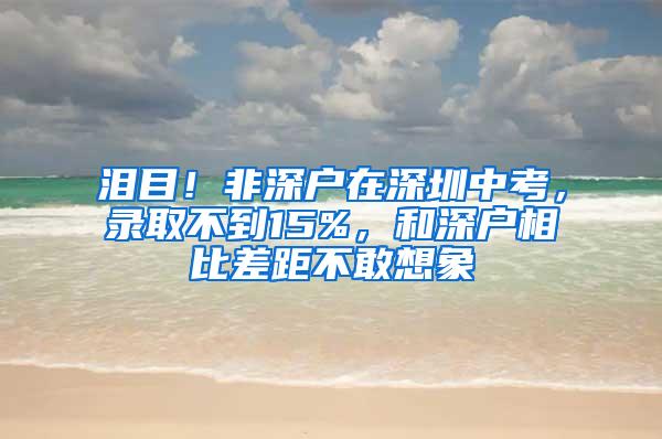 泪目！非深户在深圳中考，录取不到15%，和深户相比差距不敢想象