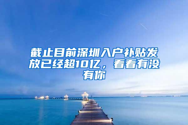 截止目前深圳入户补贴发放已经超10亿，看看有没有你