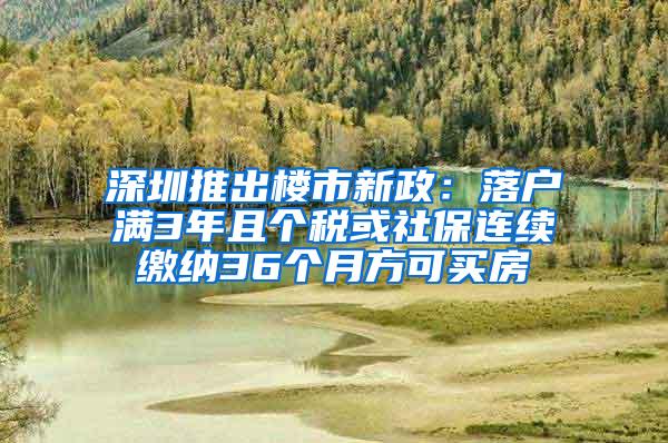 深圳推出楼市新政：落户满3年且个税或社保连续缴纳36个月方可买房