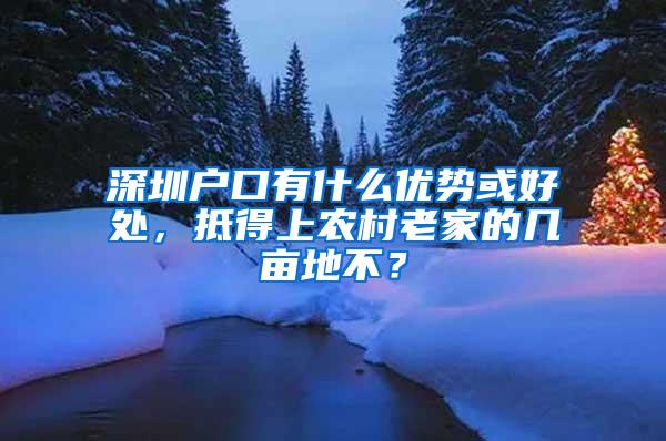 深圳户口有什么优势或好处，抵得上农村老家的几亩地不？