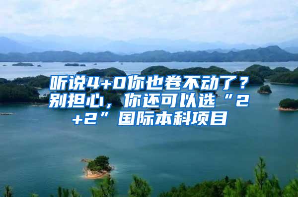 听说4+0你也卷不动了？别担心，你还可以选“2+2”国际本科项目