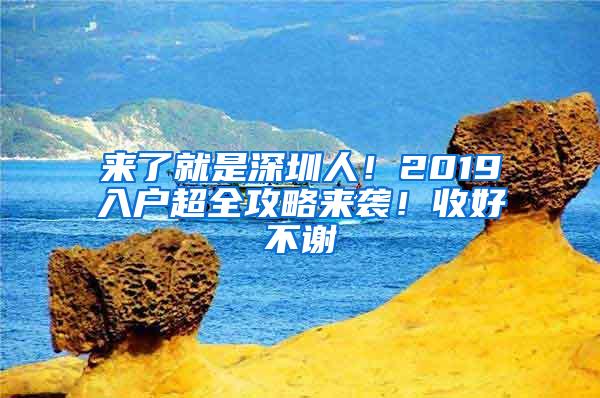 来了就是深圳人！2019入户超全攻略来袭！收好不谢