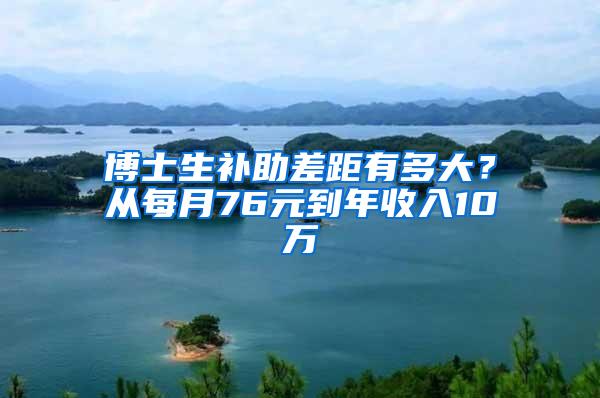 博士生补助差距有多大？从每月76元到年收入10万