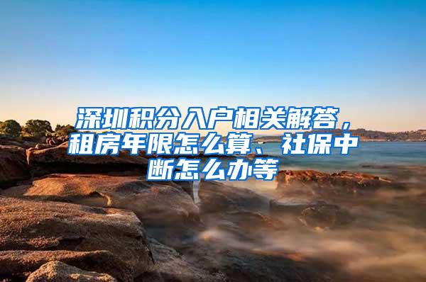 深圳积分入户相关解答，租房年限怎么算、社保中断怎么办等