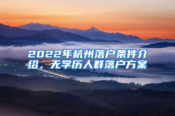 2022年杭州落户条件介绍，无学历人群落户方案