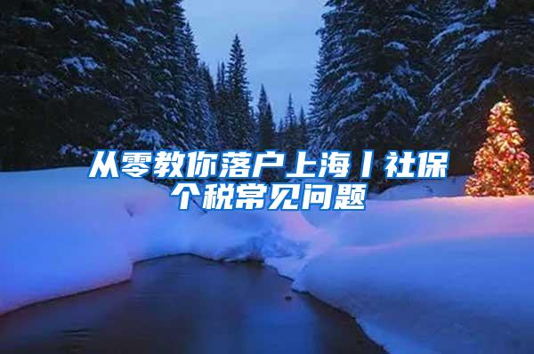 从零教你落户上海丨社保个税常见问题