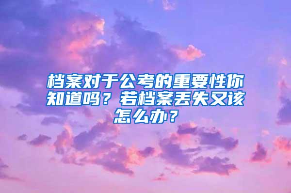 档案对于公考的重要性你知道吗？若档案丢失又该怎么办？