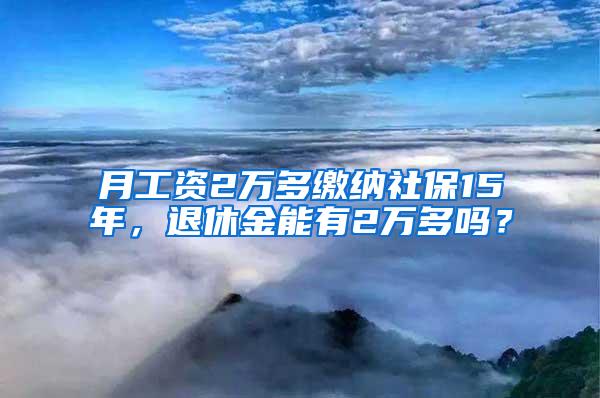 月工资2万多缴纳社保15年，退休金能有2万多吗？