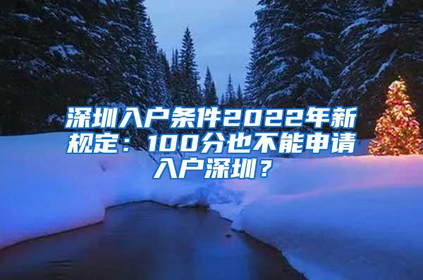 深圳入户条件2022年新规定：100分也不能申请入户深圳？