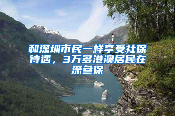 和深圳市民一样享受社保待遇，3万多港澳居民在深参保