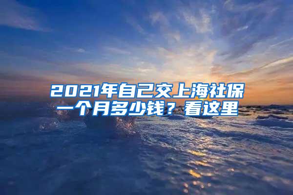2021年自己交上海社保一个月多少钱？看这里