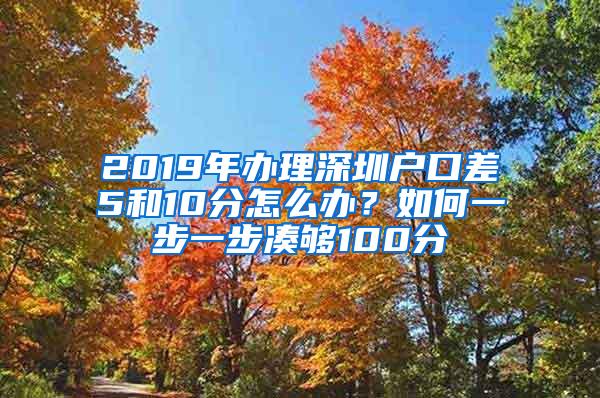 2019年办理深圳户口差5和10分怎么办？如何一步一步凑够100分