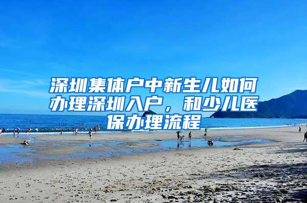 深圳集体户中新生儿如何办理深圳入户，和少儿医保办理流程