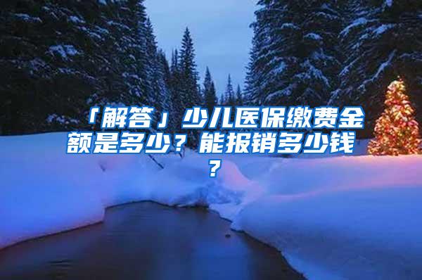 「解答」少儿医保缴费金额是多少？能报销多少钱？