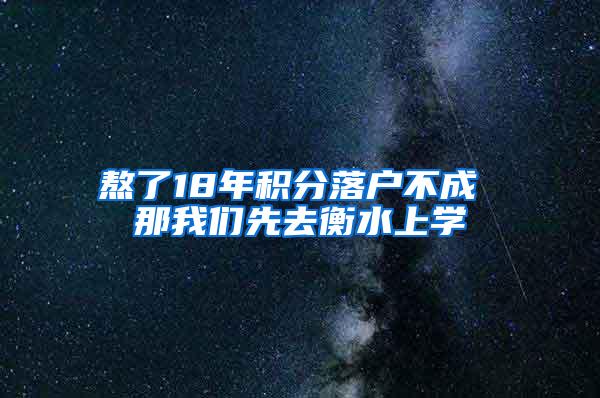 熬了18年积分落户不成 那我们先去衡水上学