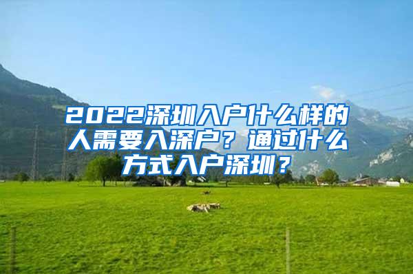 2022深圳入户什么样的人需要入深户？通过什么方式入户深圳？