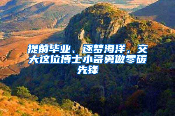 提前毕业、逐梦海洋，交大这位博士小哥勇做零碳先锋