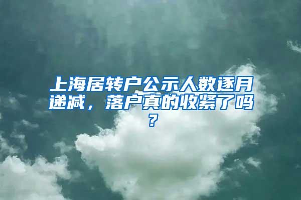 上海居转户公示人数逐月递减，落户真的收紧了吗？