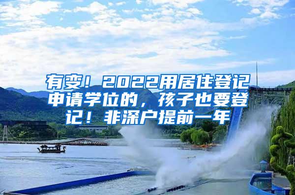 有变！2022用居住登记申请学位的，孩子也要登记！非深户提前一年