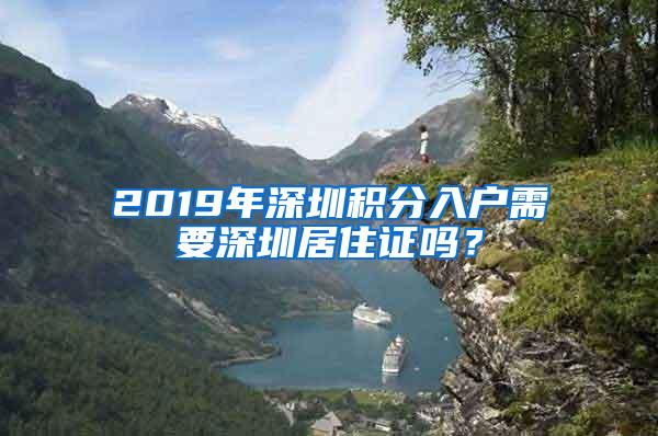 2019年深圳积分入户需要深圳居住证吗？