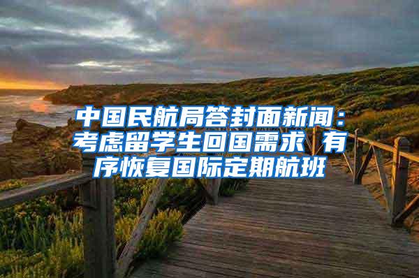 中国民航局答封面新闻：考虑留学生回国需求 有序恢复国际定期航班