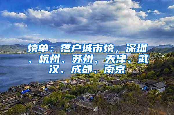 榜单：落户城市榜，深圳、杭州、苏州、天津、武汉、成都、南京