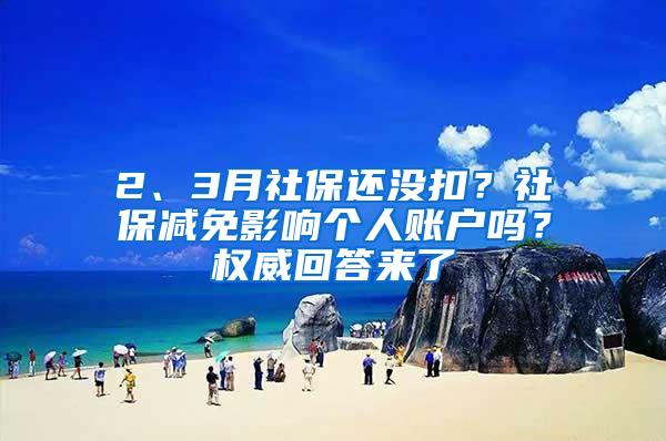 2、3月社保还没扣？社保减免影响个人账户吗？权威回答来了