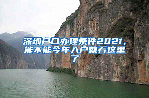 深圳户口办理条件2021，能不能今年入户就看这里了