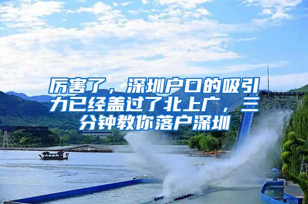 厉害了，深圳户口的吸引力已经盖过了北上广，三分钟教你落户深圳