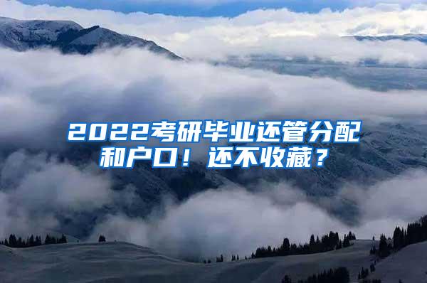 2022考研毕业还管分配和户口！还不收藏？