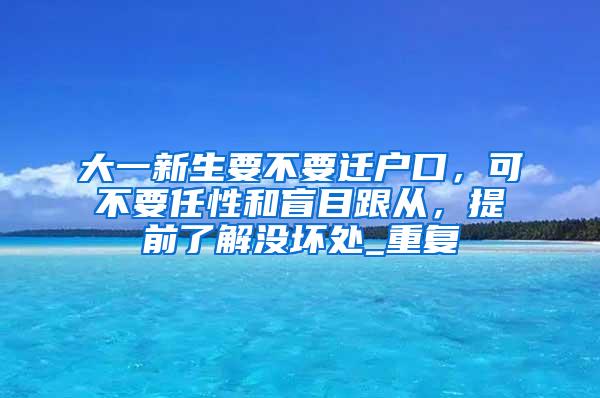 大一新生要不要迁户口，可不要任性和盲目跟从，提前了解没坏处_重复