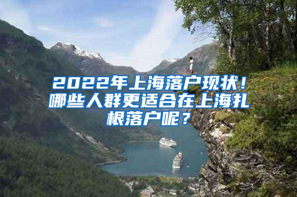 2022年上海落户现状！哪些人群更适合在上海扎根落户呢？