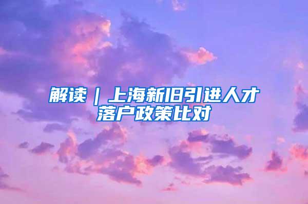 解读｜上海新旧引进人才落户政策比对