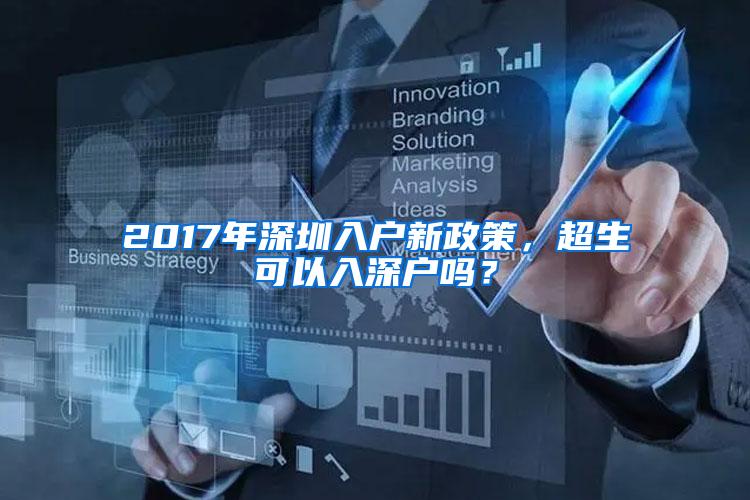 2017年深圳入户新政策，超生可以入深户吗？