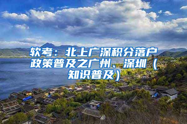 软考：北上广深积分落户政策普及之广州、深圳（知识普及）