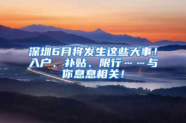 深圳6月将发生这些大事！入户、补贴、限行……与你息息相关！