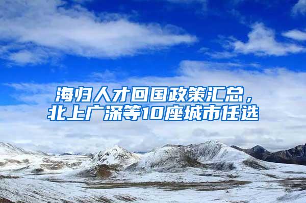 海归人才回国政策汇总，北上广深等10座城市任选