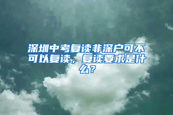 深圳中考复读非深户可不可以复读，复读要求是什么？