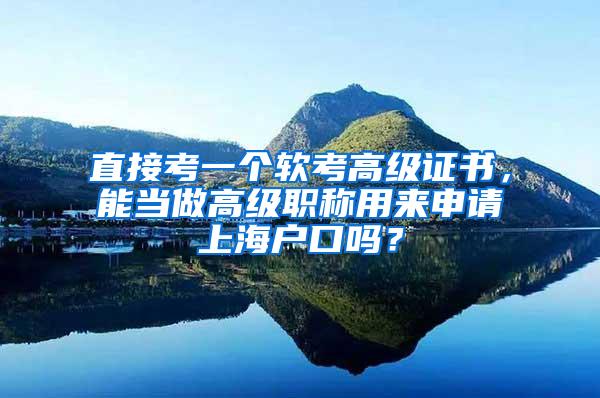 直接考一个软考高级证书，能当做高级职称用来申请上海户口吗？