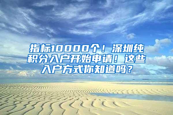 指标10000个！深圳纯积分入户开始申请！这些入户方式你知道吗？