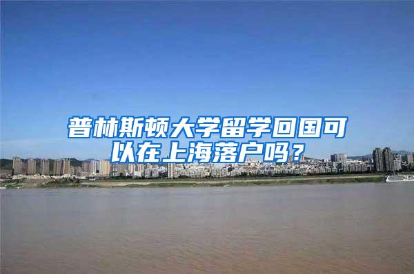 普林斯顿大学留学回国可以在上海落户吗？