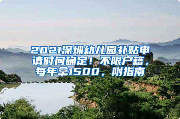 2021深圳幼儿园补贴申请时间确定！不限户籍，每年拿1500，附指南