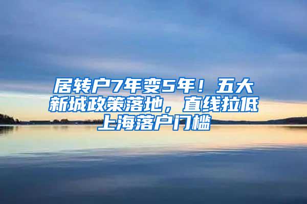 居转户7年变5年！五大新城政策落地，直线拉低上海落户门槛